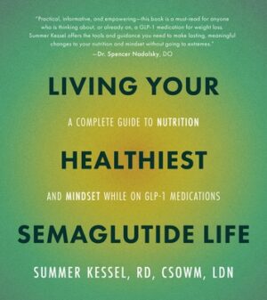 Living Your Healthiest Semaglutide Life: A Complete Guide to Nutrition and Mindset While on Glp-1 Medications