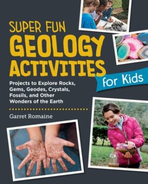Super Fun Geology Activities for Kids: Projects to Explore Rocks, Gems, Geodes, Crystals, Fossils, and Other Wonders of the Earth's Surface