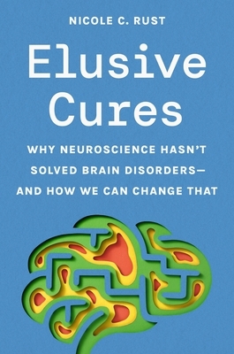 Elusive Cures: Why Neuroscience Hasn't Solved Brain Disorders--And How We Can Change That