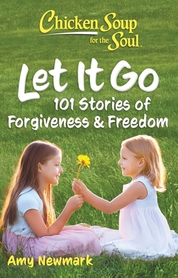Chicken Soup for the Soul: Let It Go: 101 Stories of Forgiveness & Freedom