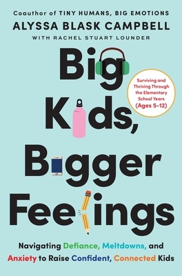 Big Kids, Bigger Feelings: Navigating Defiance, Meltdowns, and Anxiety to Raise Confident, Connected Kids