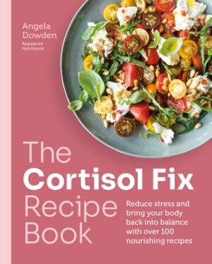 The Cortisol Fix Recipe Book: Reduce Stress and Bring Your Body Back Into Balance with Over 100 Nourishing Recipes