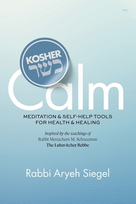 Kosher Calm: Meditation & Self-Help Tools For Health & Healing Inspired by the Teachings of Rabbi Menachem M. Schneerson The Lubavitcher Rebbe