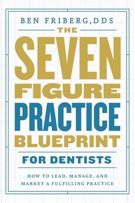 The Seven-Figure Practice Blueprint For Dentists: How to Lead, Manage, and Market a Fulfilling Practice