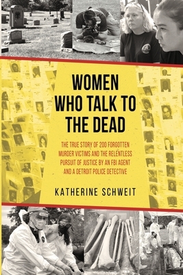Women Who Talk to the Dead: The True Story of 200 Forgotten Murder Victims and the Relentless Pursuit of Justice by an FBI Agent and a Detroit Police