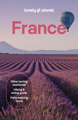 Lonely Planet France: Detailed Itineraries Travel Like a Local Insider Tips Covers Paris, Brittany, the Loire, Champagne, the French Alps, Provence an