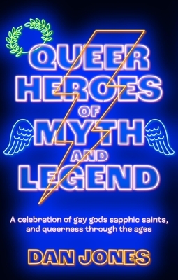 Queer Heroes of Myth and Legend: A Celebration of Gay Gods, Sapphic Saints, and Queerness Through the Ages