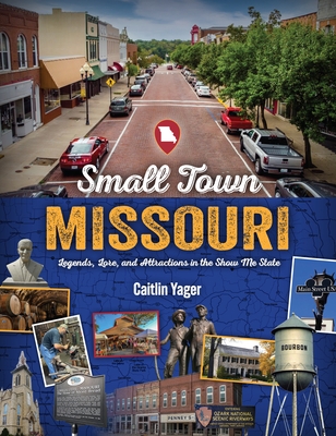 Small Town Missouri: Legends, Lore, and Attractions in the Show Me State
