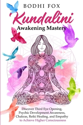 Kundalini Awakening Mastery: Discover Third Eye Opening, Psychic Development Awareness, Chakras, Reiki Healing, and Empathy to Achieve Higher Consc