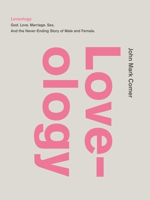 Loveology: God. Love. Marriage. Sex. and the Never-Ending Story of Male and Female.