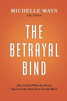 The Betrayal Bind: How to Heal When the Person You Love the Most Hurts You the Most