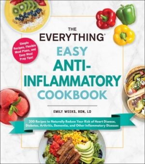 The Everything Easy Anti-Inflammatory Cookbook: 200 Recipes to Naturally Reduce Your Risk of Heart Disease, Diabetes, Arthritis, Dementia, and Other I