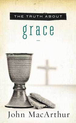 The Truth about Grace: A Biblical and Theological Study of God's Amazing Grace and Salvation