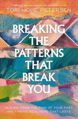 Breaking the Patterns That Break You: Healing from the Pain of Your Past and Finding Real Hope That Lasts