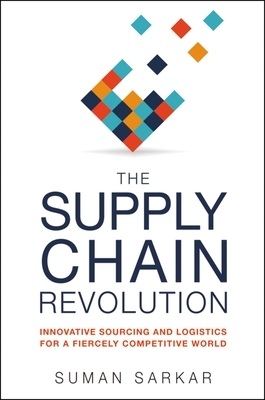 The Supply Chain Revolution: Innovative Sourcing and Logistics for a Fiercely Competitive World