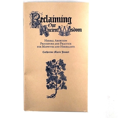 Reclaiming Our Ancient Wisdom: Herbal Abortion Procedure and Practice for Midwives and Herbalists