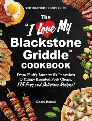 The I Love My Blackstone Griddle Cookbook: From Fluffy Buttermilk Pancakes to Crispy Breaded Pork Chops, 175 Easy and Delicious Recipes!