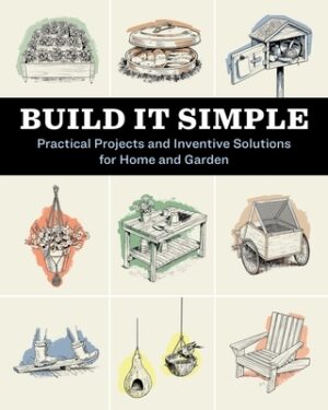 Build It Simple: Practical Projects and Inventive Solutions for Home and Garden