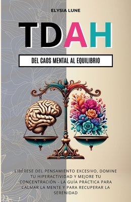 TDAH Del Caos Mental al Equilibrio: Lib?rese del Pensamiento Excesivo, Domine tu Hiperactividad y Mejore tu Concentraci?n - la Gu?a Pr?ctica para Calm