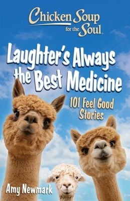 Chicken Soup for the Soul: Laughter's Always the Best Medicine: 101 Feel-Good Stories