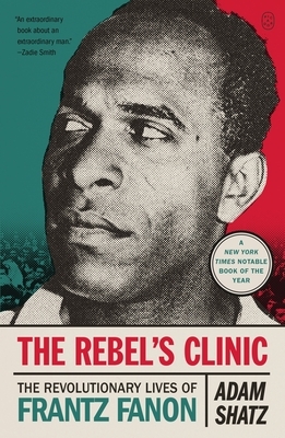 The Rebel's Clinic: The Revolutionary Lives of Frantz Fanon