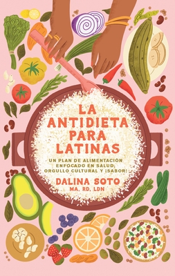 La Antidieta Para Latinas: Un Plan de Alimentaci?n Enfocado En Salud, Orgullo Cultural Y ?Sabor! / The Latina Anti-Diet