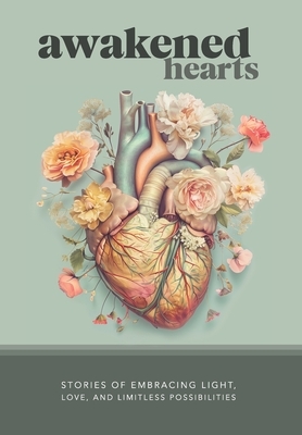 Awakened Hearts: Stories of Embracing Light, Love, and Limitless Possibilities
