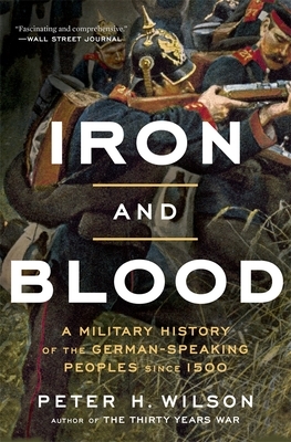 Iron and Blood: A Military History of the German-Speaking Peoples Since 1500