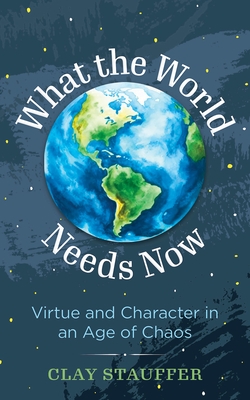 What the World Needs Now: Virtue and Character in an Age of Chaos