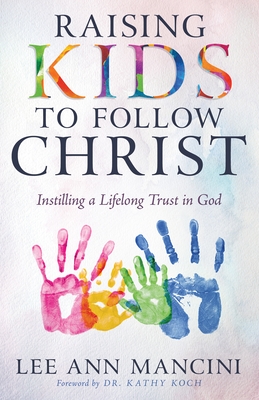 Raising Kids to Follow Christ: Instilling a Lifelong Trust in God (Christian Parenting)