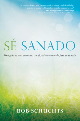 S? Sanado: Una Gu?a Para El Encuentro Con El Poderoso Amor de Jes?s En Tu Vida