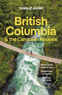 Lonely Planet British Columbia & the Canadian Rockies: Detailed Itineraries Travel Like a Local Insider Tips Covers San Francisco, Napa, Los Angeles,