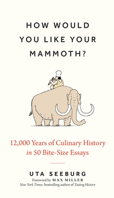 How Would You Like Your Mammoth?: 12,000 Years of Culinary History in 50 Bite-Size Essays
