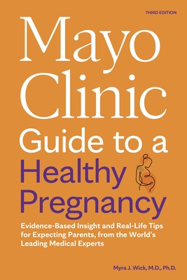 Mayo Clinic Guide to a Healthy Pregnancy, 3rd Edition: Evidence-Based Insight and Real-Life Tips for Expecting Parents, from the World's Leading Medic