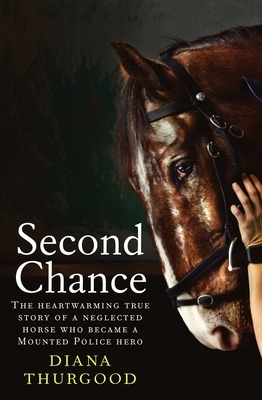 Second Chance: The Heartwarming True Story of a Neglected Horse Who Became a Mounted Police Hero