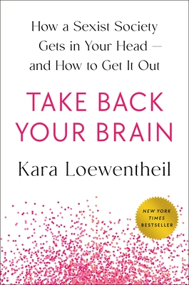 Take Back Your Brain: How a Sexist Society Gets in Your Head--And How to Get It Out