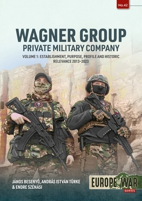Wagner Group - Private Military Company: Volume 1: Establishment, Purpose, Profile and Historic Relevance 2013-2023
