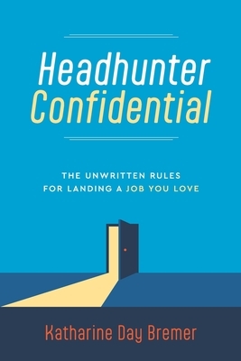 Headhunter Confidential: The Unwritten Rules for Landing a Job You Love