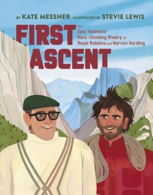 First Ascent: The Epic Yosemite Rock-Climbing Rivalry of Royal Robbins and Warren Harding