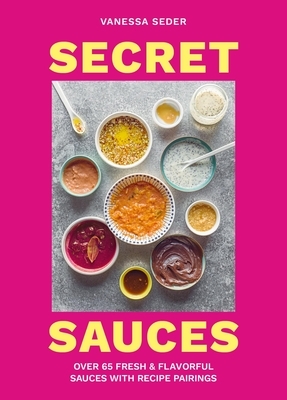 Secret Sauces: Over 65 Fresh & Flavorful Sauces with Recipe Pairings