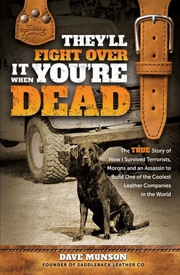 They'll Fight Over It When You're Dead: The True Story of How I Survived Terrorists, Morons and an Assassin to Build One of the Coolest Leather Compan