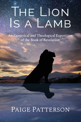 The Lion Is a Lamb: An Exegetical and Theological Exposition of the Book of Revelation
