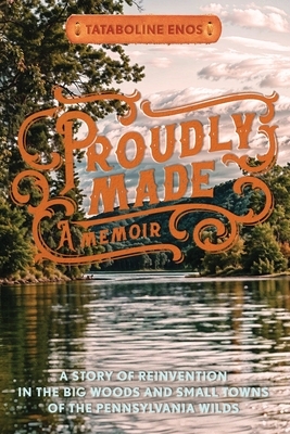 Proudly Made: A Story of Reinvention in the Big Woods and Small Towns of the Pennsylvania Wilds