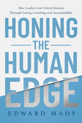 Honing the Human Edge: How Leaders Can Unlock Success Through Caring, Coaching, and Accountability