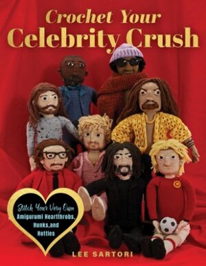 Crochet Your Celebrity Crush: Stitch Your Very Own Amigurumi Heartthrobs, Hunks, and Hotties