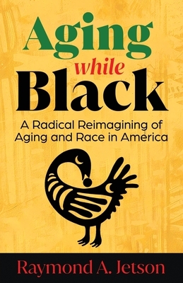 Aging While Black: A Radical Reimagining of Aging and Race in America