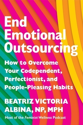 End Emotional Outsourcing: How to Overcome Your Codependent, Perfectionist, and People-Pleasing Habits