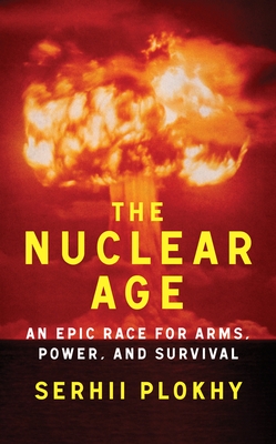 The Nuclear Age: An Epic Race for Arms, Power and Survival