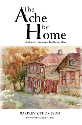 The Ache for Home: Stories and Sermons of Family and Place