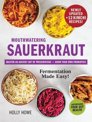 Mouthwatering Sauerkraut Fermentation Made Easy!: Master an Ancient Art of Preservation, Grow Your Own Probiotics, Supercharge Your Gut Health